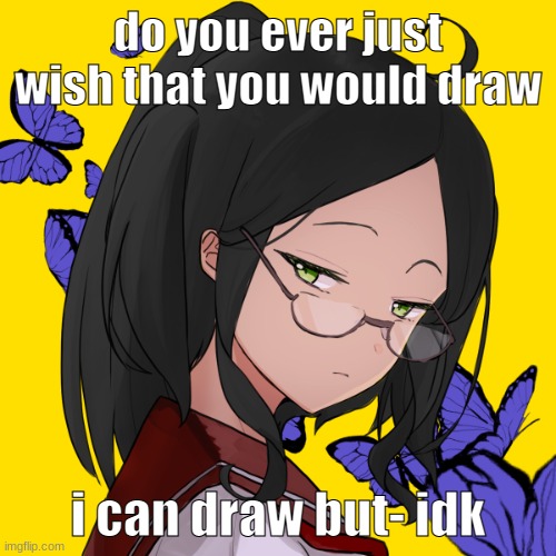 when | do you ever just wish that you would draw; i can draw but- idk | image tagged in when | made w/ Imgflip meme maker