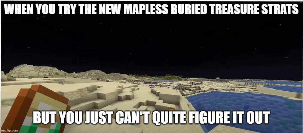 WHEN YOU TRY THE NEW MAPLESS BURIED TREASURE STRATS; BUT YOU JUST CAN'T QUITE FIGURE IT OUT | image tagged in minecraft | made w/ Imgflip meme maker