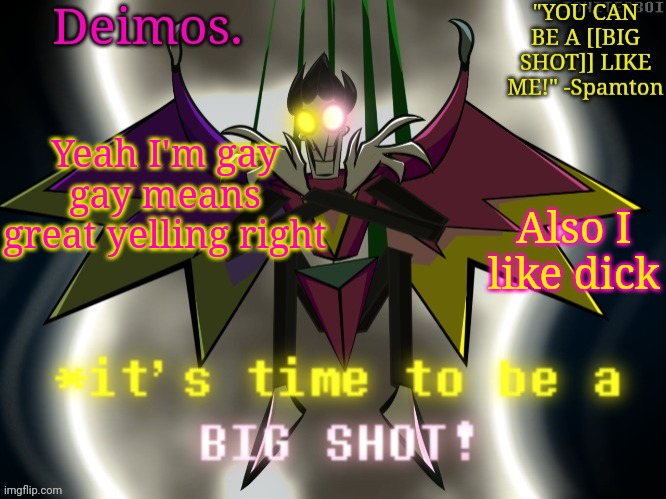 Deimos [[BIG SHOT]] temp | Yeah I'm gay gay means great yelling right; Also I like dick | image tagged in deimos big shot temp | made w/ Imgflip meme maker