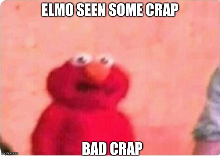 Sickened elmo | ELMO SEEN SOME CRAP; BAD CRAP | image tagged in sickened elmo | made w/ Imgflip meme maker