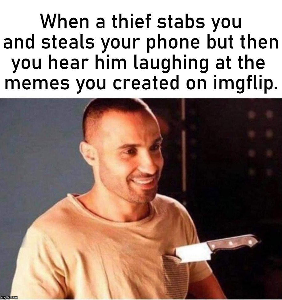 Satisfaction | When a thief stabs you and steals your phone but then you hear him laughing at the 
memes you created on imgflip. | image tagged in blank white template,laughter,imgflip | made w/ Imgflip meme maker