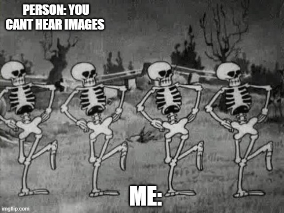 ITS SPOOKTOBER GRAB YO SPOOKY MEMES FELLAS |  PERSON: YOU CANT HEAR IMAGES; ME: | image tagged in spooky scary skeletons,spooktober,happy halloween,spooky,memes,funny | made w/ Imgflip meme maker