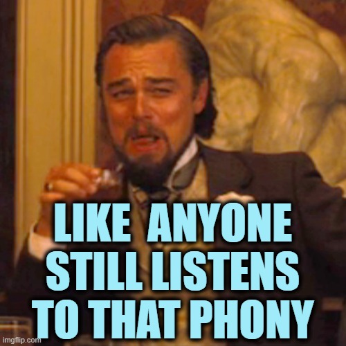 Laughing Leo Meme | LIKE  ANYONE STILL LISTENS TO THAT PHONY | image tagged in memes,laughing leo | made w/ Imgflip meme maker