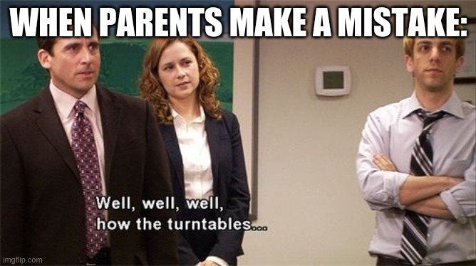 Was this for everybody's family, or just mine? |  WHEN PARENTS MAKE A MISTAKE: | image tagged in how the turntables,the office,families,parents | made w/ Imgflip meme maker