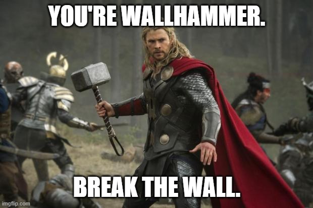 thor hammer | YOU'RE WALLHAMMER. BREAK THE WALL. | image tagged in thor hammer | made w/ Imgflip meme maker