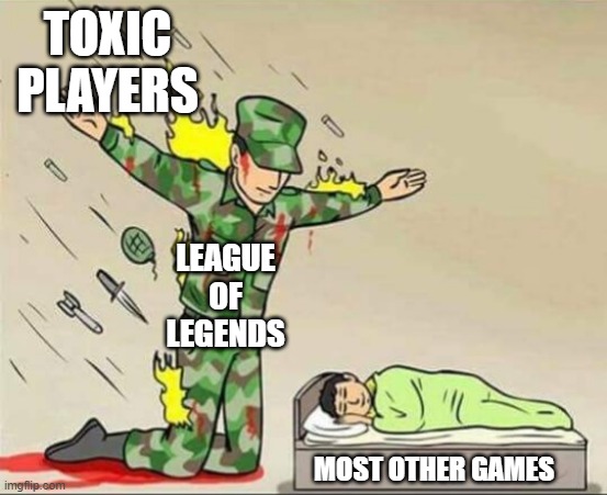 Soldier protecting sleeping child | TOXIC PLAYERS; LEAGUE OF LEGENDS; MOST OTHER GAMES | image tagged in soldier protecting sleeping child | made w/ Imgflip meme maker