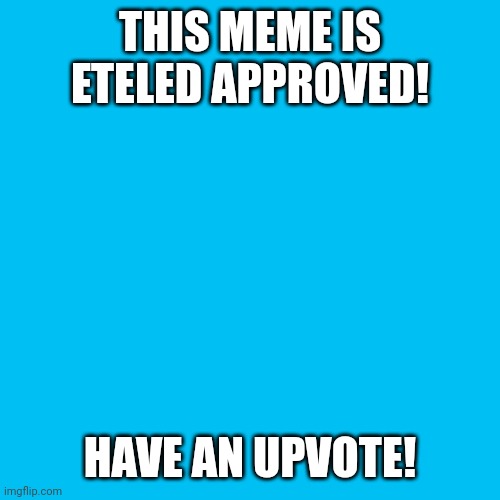 Blank Transparent Square Meme | THIS MEME IS ETELED APPROVED! HAVE AN UPVOTE! | image tagged in memes,blank transparent square | made w/ Imgflip meme maker