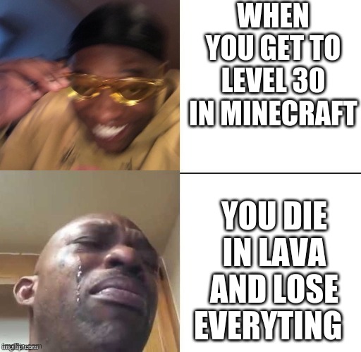When You Get To Level 30 In Minecraft | WHEN YOU GET TO LEVEL 30 IN MINECRAFT; YOU DIE IN LAVA AND LOSE EVERYTING | image tagged in wearing sunglasses crying | made w/ Imgflip meme maker
