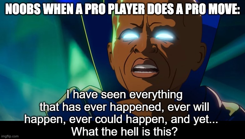 lol | NOOBS WHEN A PRO PLAYER DOES A PRO MOVE: | image tagged in what the hell is this | made w/ Imgflip meme maker