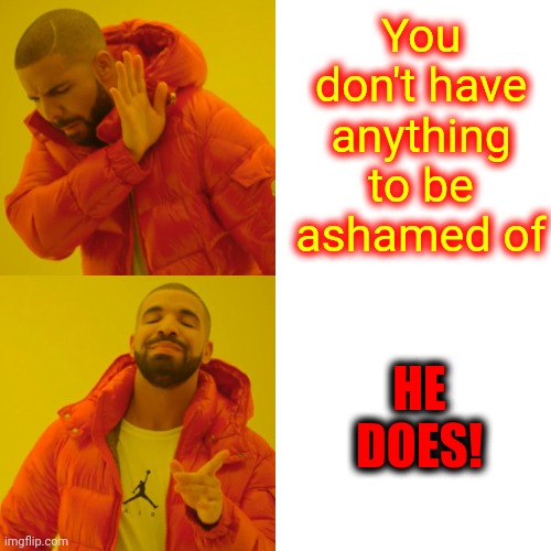 No Matter What He Says | You don't have anything to be ashamed of; HE DOES! | image tagged in memes,drake hotline bling,domestic abuse,domestic violence,lock him up,shameless | made w/ Imgflip meme maker