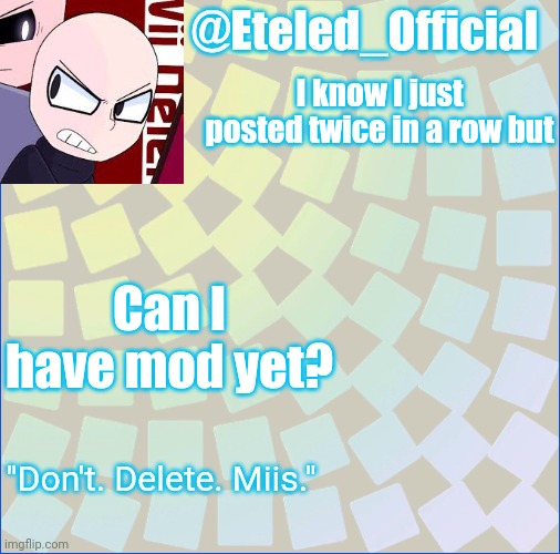 I know I'm sorry for constantly asking | I know I just posted twice in a row but; Can I have mod yet? | image tagged in eteleds announcment tenplate with an axe | made w/ Imgflip meme maker