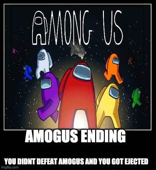 Ending | AMOGUS ENDING; YOU DIDNT DEFEAT AMOGUS AND YOU GOT EJECTED | image tagged in among us | made w/ Imgflip meme maker