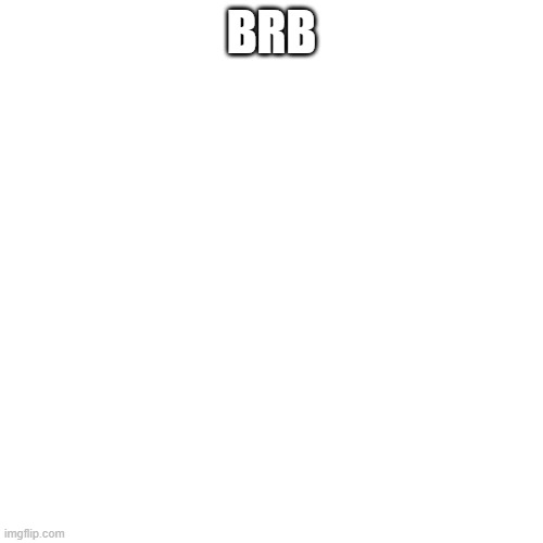 Blank Transparent Square | BRB | image tagged in memes,blank transparent square | made w/ Imgflip meme maker