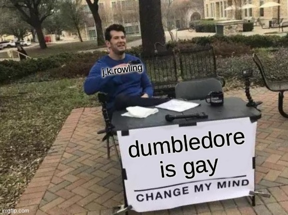 Change My Mind Meme | j.k.rowling; dumbledore is gay | image tagged in memes,change my mind | made w/ Imgflip meme maker