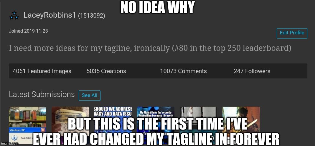 Why Do I Need A Title? This Image Is Meant To Be Free | NO IDEA WHY; BUT THIS IS THE FIRST TIME I'VE EVER HAD CHANGED MY TAGLINE IN FOREVER | image tagged in i swear i didn't lose my mind,how's everyone | made w/ Imgflip meme maker