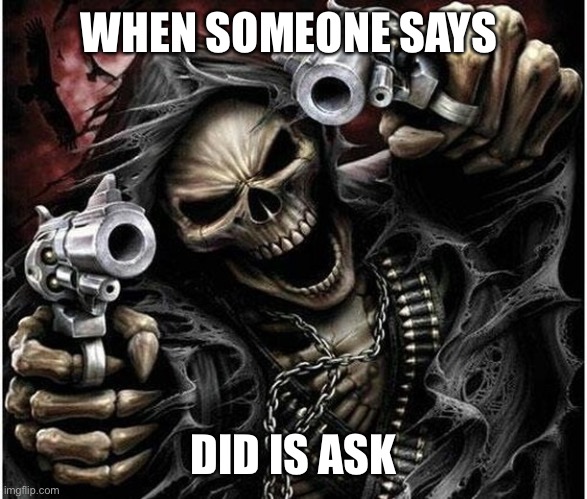 I get upset but i dont hate it | WHEN SOMEONE SAYS; DID IS ASK | image tagged in badass skeleton | made w/ Imgflip meme maker