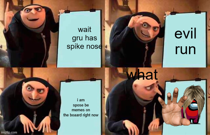 when karens are touchey | wait gru has spike nose; evil run; what; i am spose be memes on the boaard right now | image tagged in memes,gru's plan | made w/ Imgflip meme maker