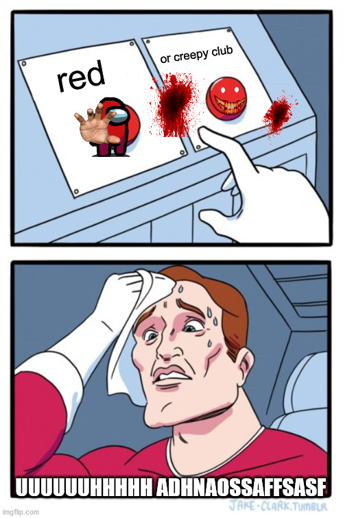 oh i would pick the more ez one | or creepy club; red; UUUUUUHHHHH ADHNAOSSAFFSASF | image tagged in memes,two buttons | made w/ Imgflip meme maker