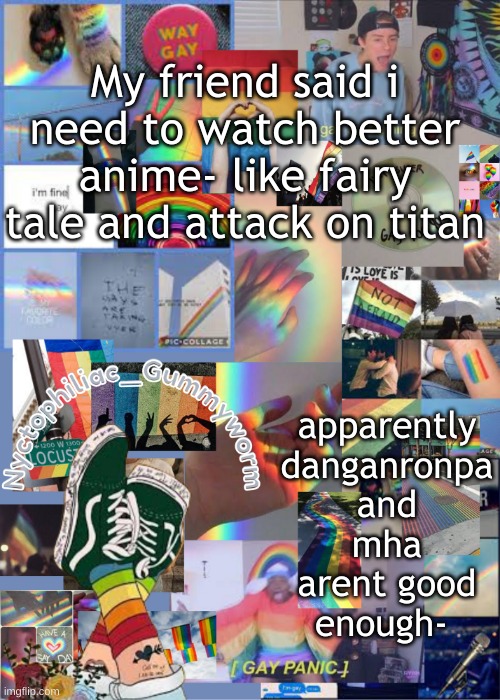 *sadness* | apparently danganronpa and mha arent good enough-; My friend said i need to watch better anime- like fairy tale and attack on titan | image tagged in i've out gayed myself with this temp | made w/ Imgflip meme maker