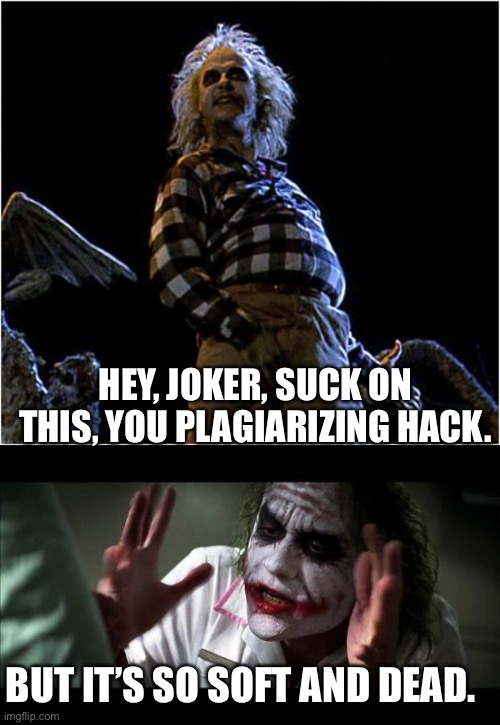 HEY, JOKER, SUCK ON THIS, YOU PLAGIARIZING HACK. BUT IT’S SO SOFT AND DEAD. | image tagged in beetlejuice,joker mind loss | made w/ Imgflip meme maker