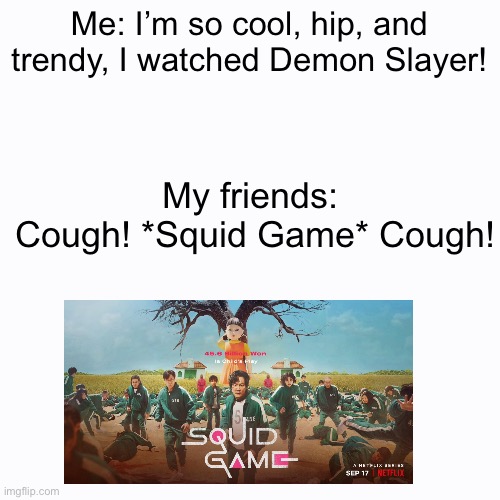 Here we go again. | Me: I’m so cool, hip, and trendy, I watched Demon Slayer! My friends: 
Cough! *Squid Game* Cough! | image tagged in demon slayer | made w/ Imgflip meme maker