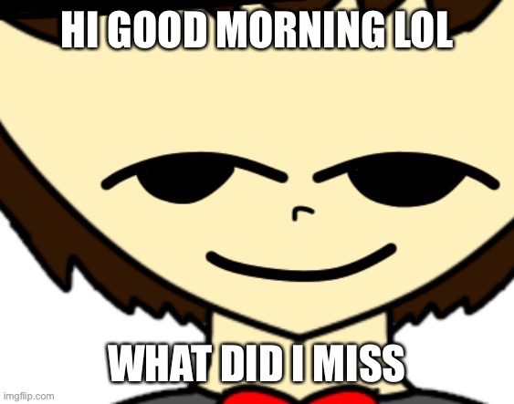 Online Sequencer condom | HI GOOD MORNING LOL; WHAT DID I MISS | image tagged in nice argument but unfortunately i m doing your mom | made w/ Imgflip meme maker