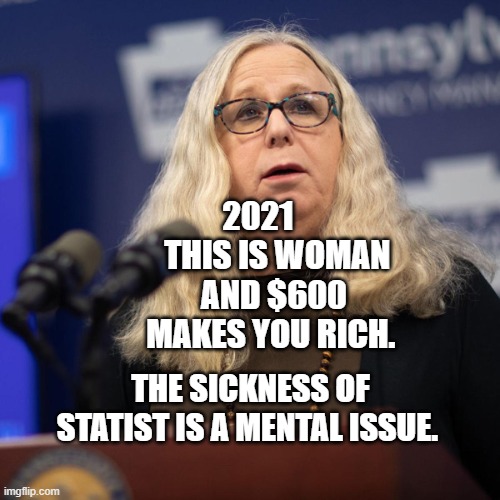 Rachel Levine | 2021       THIS IS WOMAN AND $600 MAKES YOU RICH. THE SICKNESS OF STATIST IS A MENTAL ISSUE. | image tagged in rachel levine | made w/ Imgflip meme maker