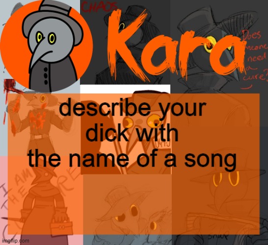 Kara's halloween temp | describe your dick with the name of a song | image tagged in kara's halloween temp | made w/ Imgflip meme maker