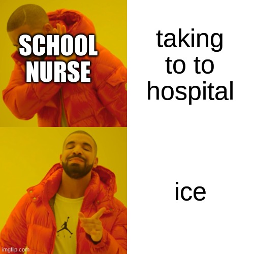 Drake Hotline Bling | taking to to hospital; SCHOOL NURSE; ice | image tagged in memes,drake hotline bling | made w/ Imgflip meme maker