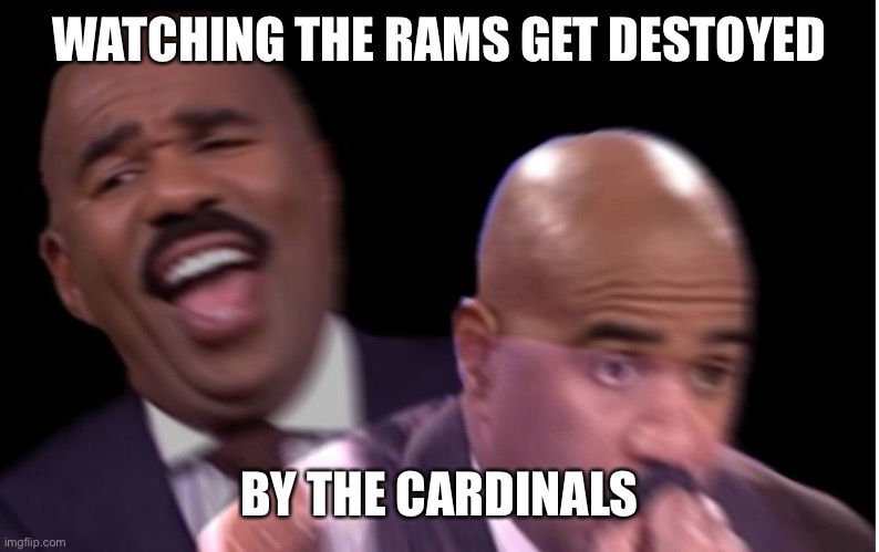 Conflicted Steve Harvey | WATCHING THE RAMS GET DESTOYED; BY THE CARDINALS | image tagged in conflicted steve harvey | made w/ Imgflip meme maker