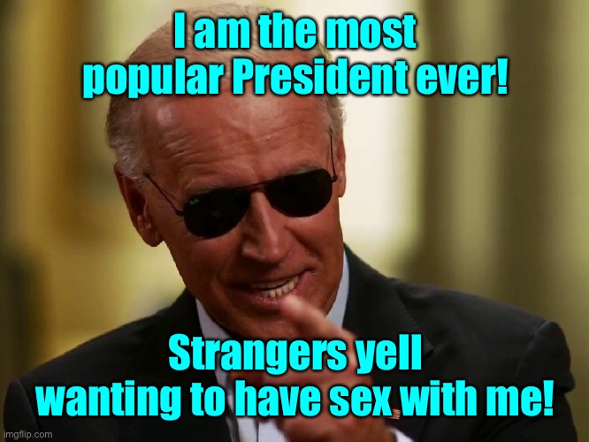 Cool Joe Biden | I am the most popular President ever! Strangers yell wanting to have sex with me! | image tagged in cool joe biden | made w/ Imgflip meme maker