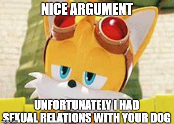 NICE ARGUMENT; UNFORTUNATELY I HAD SEXUAL RELATIONS WITH YOUR DOG | made w/ Imgflip meme maker