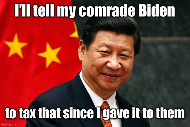 Xi Jinping | I’ll tell my comrade Biden to tax that since I gave it to them | image tagged in xi jinping | made w/ Imgflip meme maker
