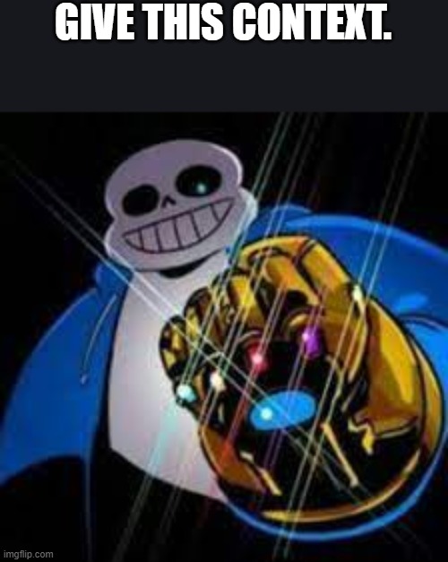 Context | GIVE THIS CONTEXT. | image tagged in infinity sans | made w/ Imgflip meme maker