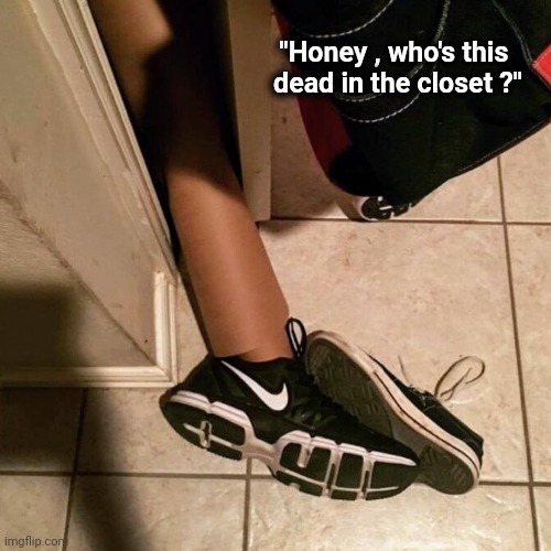 Scared the Heck out of me ! | "Honey , who's this   
dead in the closet ?" | image tagged in when you see it,scary,illusion,totally looks like,cool crimes | made w/ Imgflip meme maker