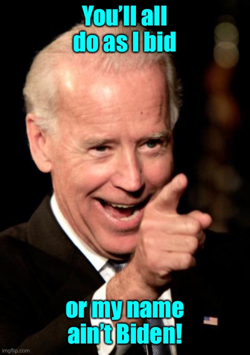 Smilin Biden Meme | You’ll all do as I bid or my name ain’t Biden! | image tagged in memes,smilin biden | made w/ Imgflip meme maker