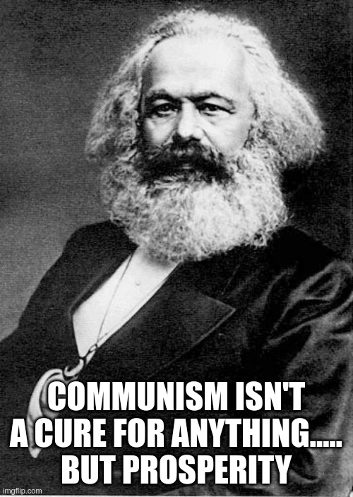 Karl Marx | COMMUNISM ISN'T A CURE FOR ANYTHING.....
BUT PROSPERITY | image tagged in karl marx | made w/ Imgflip meme maker