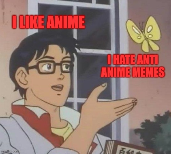 >8{ | I LIKE ANIME; I HATE ANTI ANIME MEMES | image tagged in memes,is this a pigeon | made w/ Imgflip meme maker