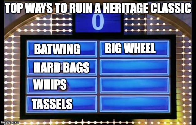 Heritage Classic Family Feud |  TOP WAYS TO RUIN A HERITAGE CLASSIC; BATWING; BIG WHEEL; HARD BAGS; WHIPS; TASSELS | image tagged in family feud | made w/ Imgflip meme maker