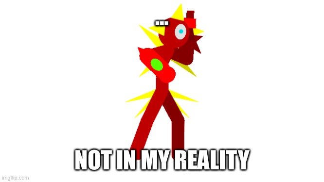Auqa reality suit | … NOT IN MY REALITY | image tagged in auqa reality suit | made w/ Imgflip meme maker