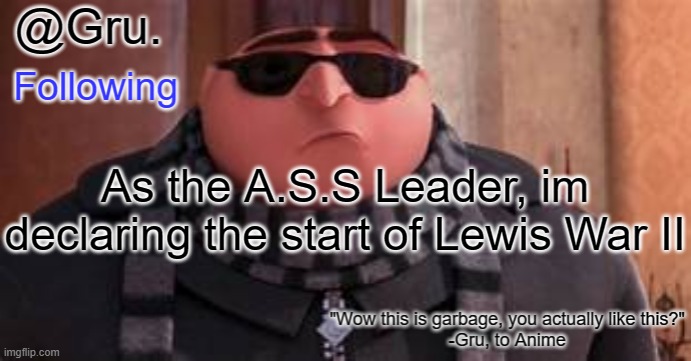 Its time for victory! Lets end this whole lewis war thing by defeating him and try not to cause Lewis War III ! Glory to the AAA | As the A.S.S Leader, im declaring the start of Lewis War II | image tagged in gru has something to say | made w/ Imgflip meme maker