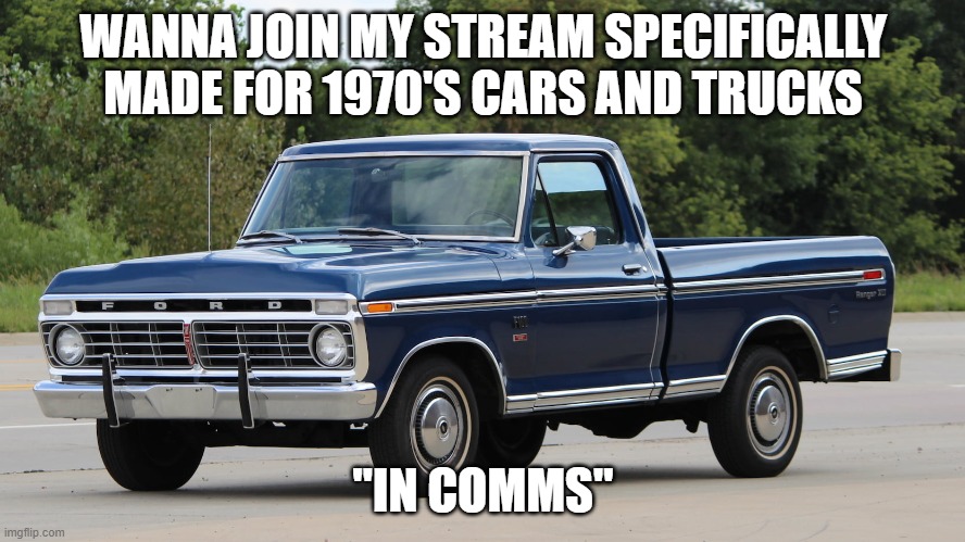 https://imgflip.com/m/1970s_vehicle_gang | WANNA JOIN MY STREAM SPECIFICALLY MADE FOR 1970'S CARS AND TRUCKS; "IN COMMS" | image tagged in ford dentside | made w/ Imgflip meme maker