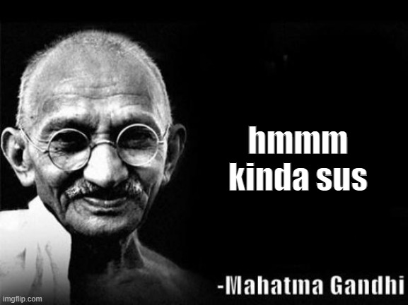 Mahatma Gandhi Rocks | hmmm kinda sus | image tagged in mahatma gandhi rocks | made w/ Imgflip meme maker