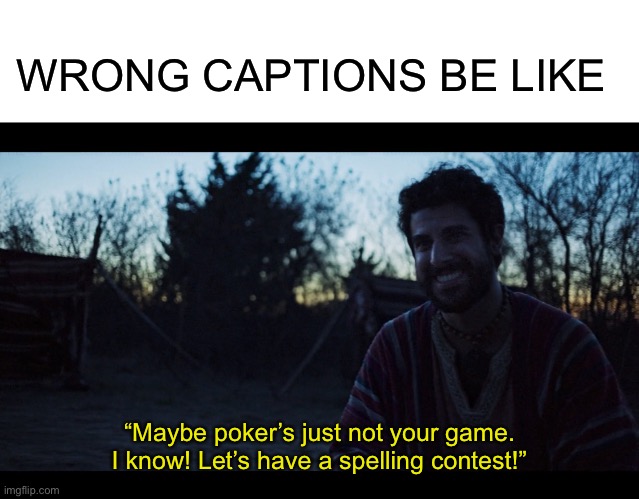  WRONG CAPTIONS BE LIKE; “Maybe poker’s just not your game. I know! Let’s have a spelling contest!” | image tagged in blank white template,the chosen,doc holliday,tombstone,crossover,crossover memes | made w/ Imgflip meme maker