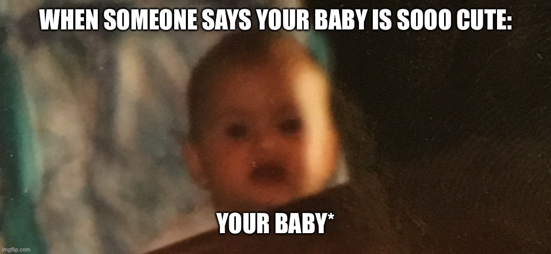 Scary baby | WHEN SOMEONE SAYS YOUR BABY IS SOOO CUTE:; YOUR BABY* | image tagged in scary,baby | made w/ Imgflip meme maker