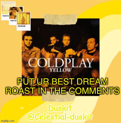 Duskit’s Coldplay temp ty yachi | PUT UR BEST DREAM ROAST IN THE COMMENTS | image tagged in duskit s coldplay temp | made w/ Imgflip meme maker