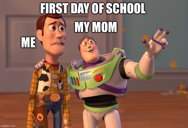 Hi | ME; FIRST DAY OF SCHOOL; MY MOM | image tagged in memes,x x everywhere | made w/ Imgflip meme maker