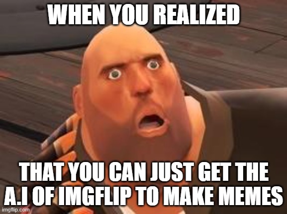 Which one of u guys have used these? |  WHEN YOU REALIZED; THAT YOU CAN JUST GET THE A.I OF IMGFLIP TO MAKE MEMES | image tagged in tf2 heavy,oh wow are you actually reading these tags | made w/ Imgflip meme maker