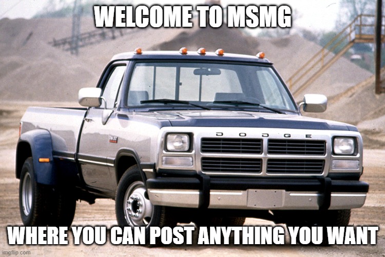 dodge 12v | WELCOME TO MSMG; WHERE YOU CAN POST ANYTHING YOU WANT | image tagged in dodge 12v | made w/ Imgflip meme maker