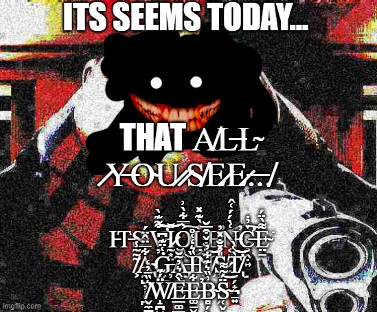 It seems today.... | image tagged in it seems today | made w/ Imgflip meme maker